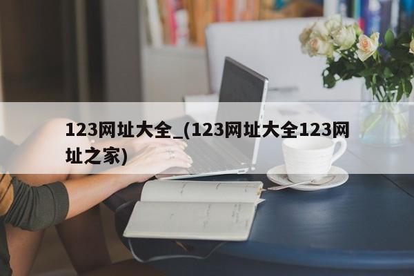 123网址大全_(123网址大全123网址之家)