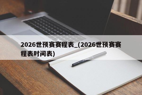 2026世预赛赛程表_(2026世预赛赛程表时间表)
