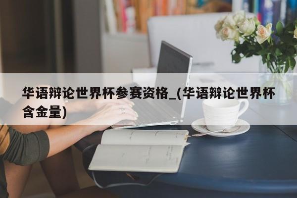 华语辩论世界杯参赛资格_(华语辩论世界杯含金量)