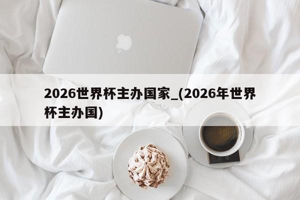 2026世界杯主办国家_(2026年世界杯主办国)