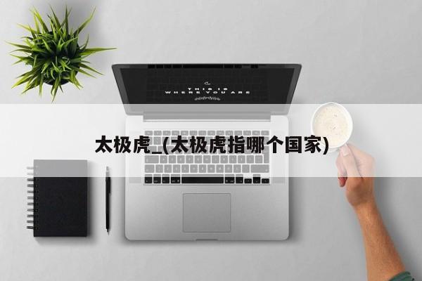 太极虎_(太极虎指哪个国家)