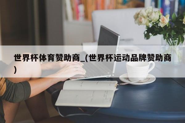 世界杯体育赞助商_(世界杯运动品牌赞助商)