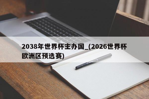 2038年世界杯主办国_(2026世界杯欧洲区预选赛)