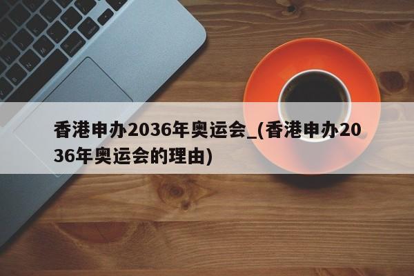 香港申办2036年奥运会_(香港申办2036年奥运会的理由)