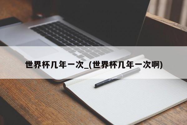 世界杯几年一次_(世界杯几年一次啊)
