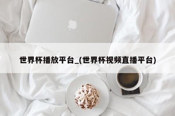 世界杯播放平台_(世界杯视频直播平台)