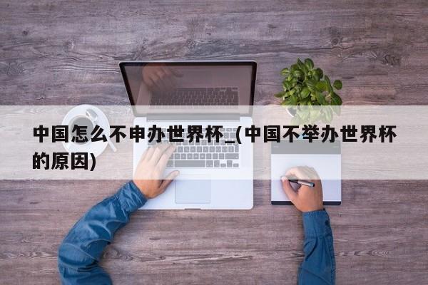 中国怎么不申办世界杯_(中国不举办世界杯的原因)