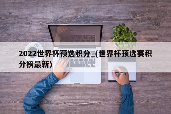 2022世界杯预选积分_(世界杯预选赛积分榜最新)
