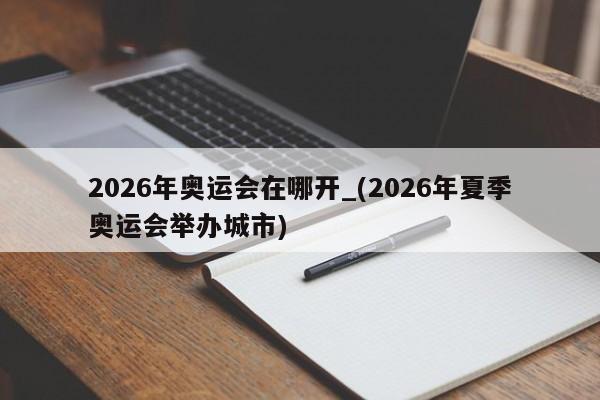 2026年奥运会在哪开_(2026年夏季奥运会举办城市)