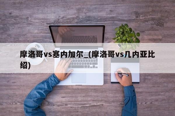 摩洛哥vs塞内加尔_(摩洛哥vs几内亚比绍)