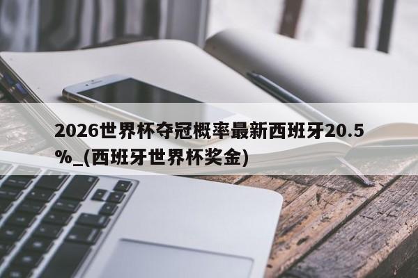 2026世界杯夺冠概率最新西班牙20.5%_(西班牙世界杯奖金)