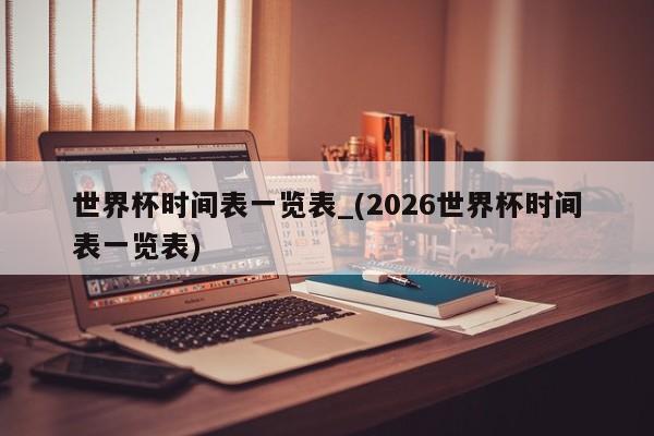 世界杯时间表一览表_(2026世界杯时间表一览表)
