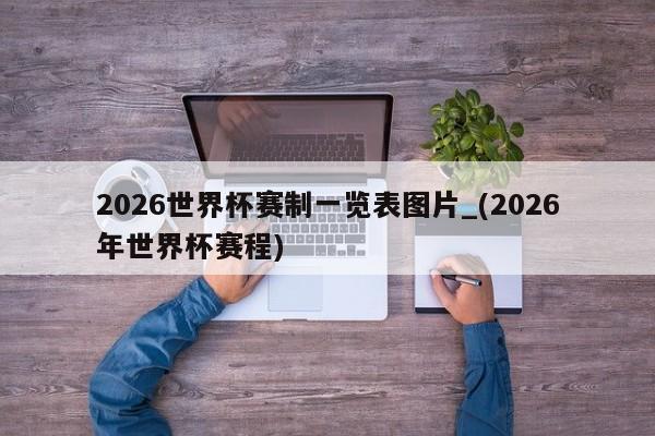 2026世界杯赛制一览表图片_(2026年世界杯赛程)