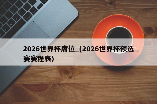2026世界杯席位_(2026世界杯预选赛赛程表)