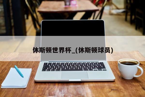 休斯顿世界杯_(休斯顿球员)