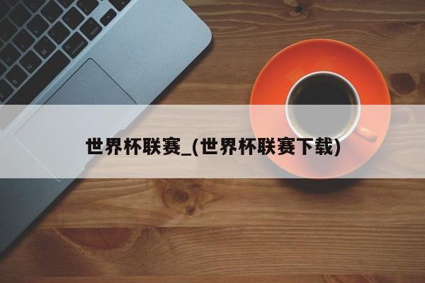 世界杯联赛_(世界杯联赛下载)