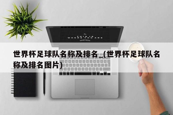 世界杯足球队名称及排名_(世界杯足球队名称及排名图片)