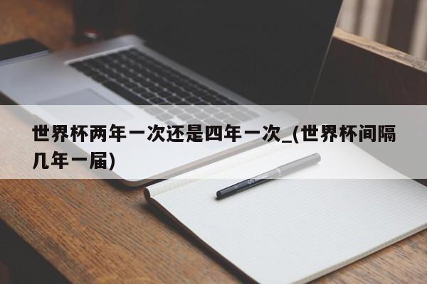 世界杯两年一次还是四年一次_(世界杯间隔几年一届)