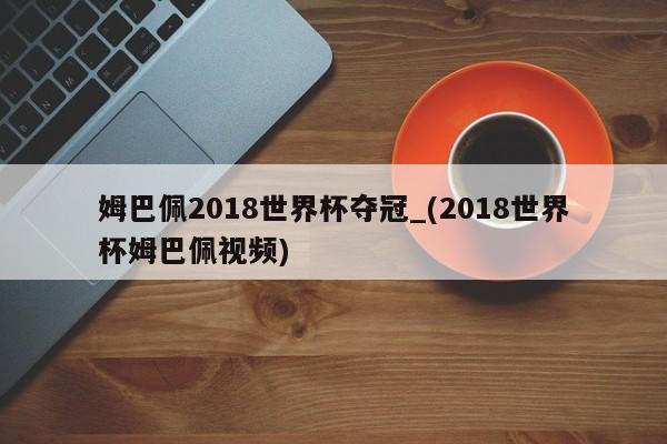 姆巴佩2018世界杯夺冠_(2018世界杯姆巴佩视频)