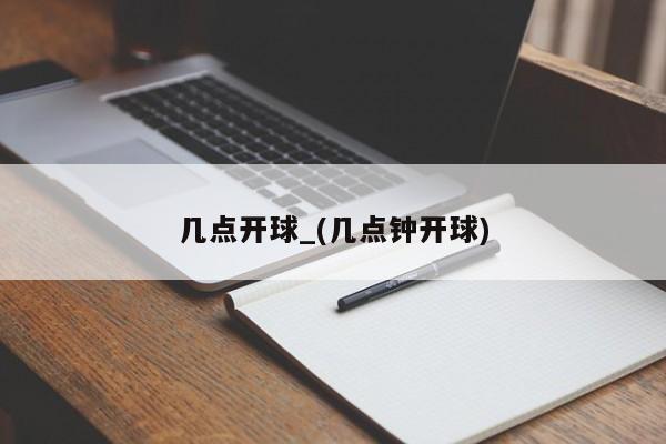 几点开球_(几点钟开球)