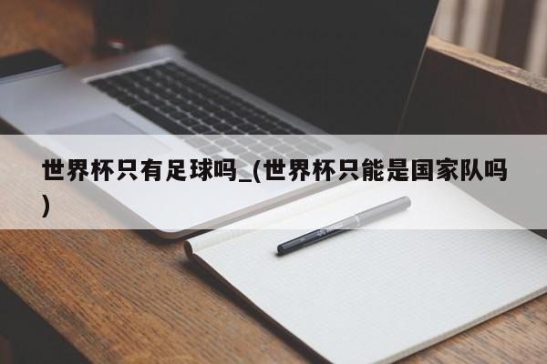 世界杯只有足球吗_(世界杯只能是国家队吗)