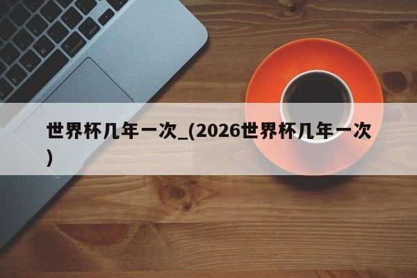 世界杯几年一次_(2026世界杯几年一次)