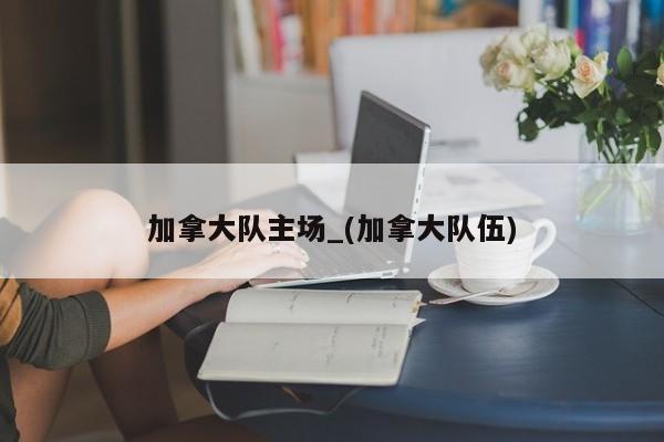 加拿大队主场_(加拿大队伍)