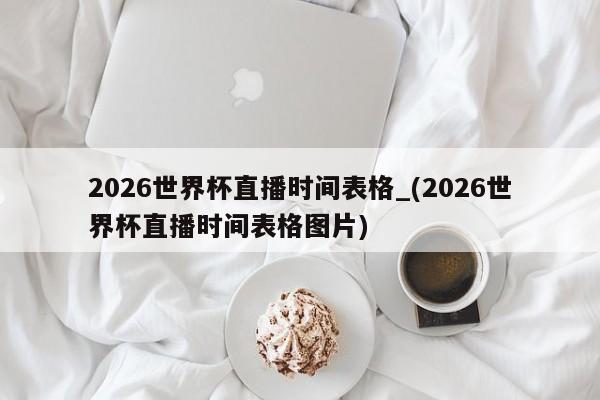 2026世界杯直播时间表格_(2026世界杯直播时间表格图片)