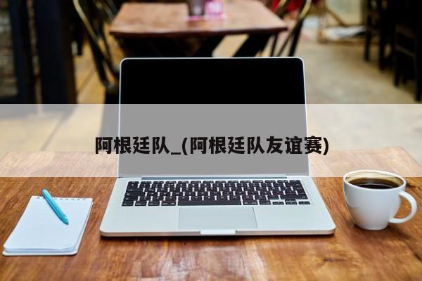 阿根廷队_(阿根廷队友谊赛)