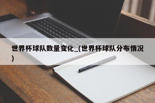 世界杯球队数量变化_(世界杯球队分布情况)