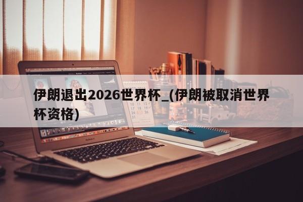 伊朗退出2026世界杯_(伊朗被取消世界杯资格)