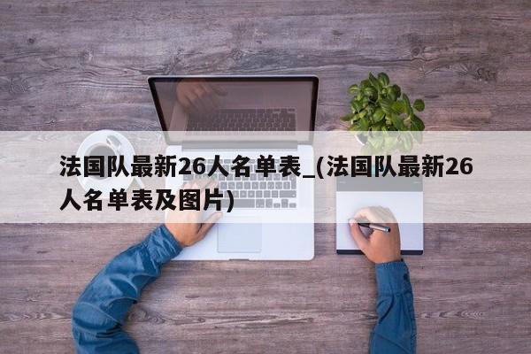 法国队最新26人名单表_(法国队最新26人名单表及图片)