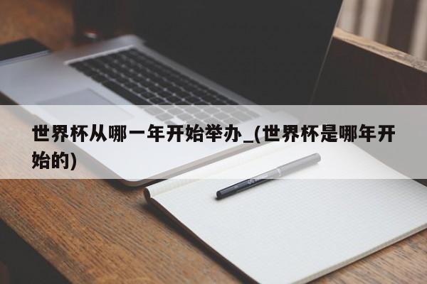 世界杯从哪一年开始举办_(世界杯是哪年开始的)