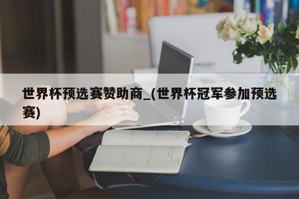 世界杯预选赛赞助商_(世界杯冠军参加预选赛)