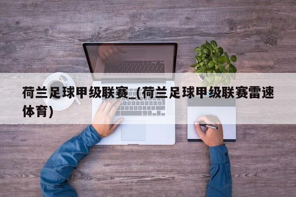 荷兰足球甲级联赛_(荷兰足球甲级联赛雷速体育)