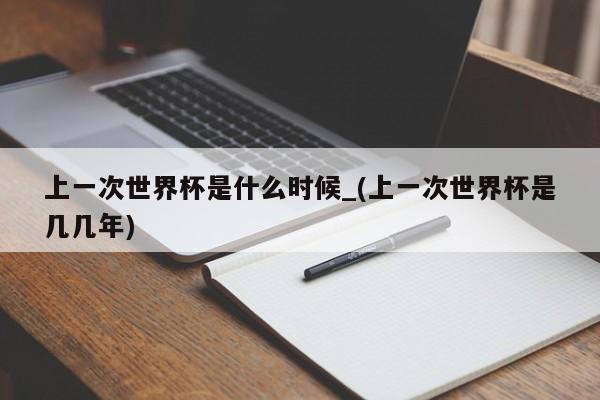 上一次世界杯是什么时候_(上一次世界杯是几几年)