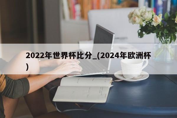 2022年世界杯比分_(2024年欧洲杯)