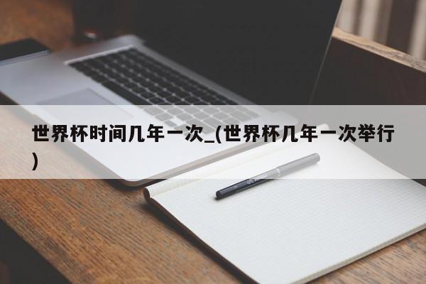 世界杯时间几年一次_(世界杯几年一次举行)