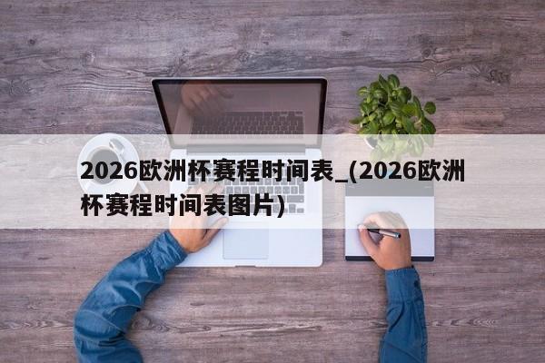 2026欧洲杯赛程时间表_(2026欧洲杯赛程时间表图片)
