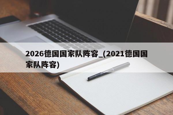2026德国国家队阵容_(2021德国国家队阵容)