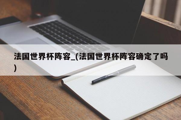法国世界杯阵容_(法国世界杯阵容确定了吗)