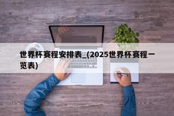 世界杯赛程安排表_(2025世界杯赛程一览表)