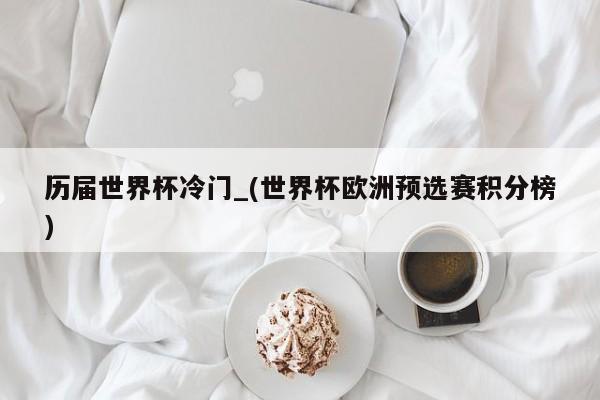历届世界杯冷门_(世界杯欧洲预选赛积分榜)