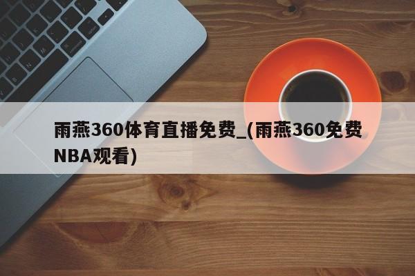 雨燕360体育直播免费_(雨燕360免费NBA观看)