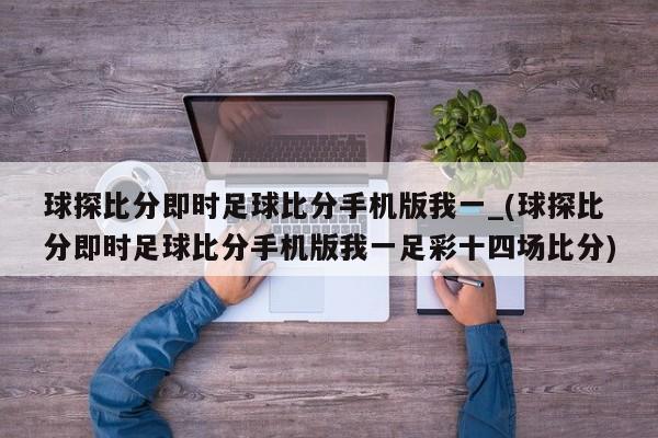 球探比分即时足球比分手机版我一_(球探比分即时足球比分手机版我一足彩十四场比分)