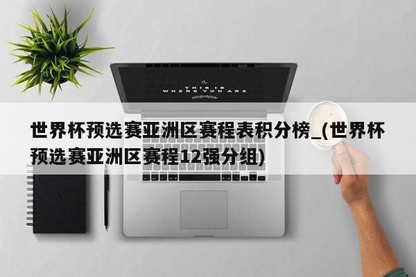 世界杯预选赛亚洲区赛程表积分榜_(世界杯预选赛亚洲区赛程12强分组)