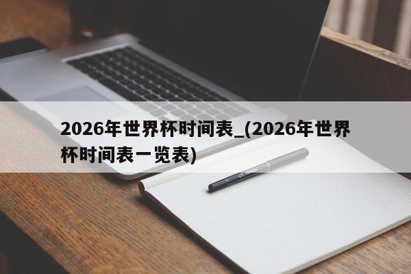 2026年世界杯时间表_(2026年世界杯时间表一览表)