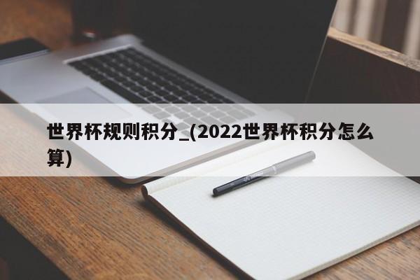 世界杯规则积分_(2022世界杯积分怎么算)