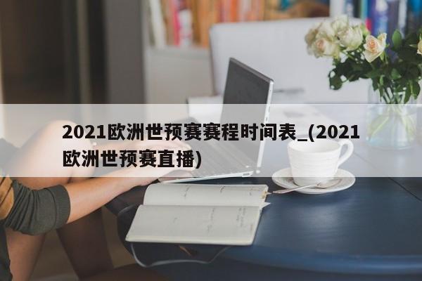 2021欧洲世预赛赛程时间表_(2021欧洲世预赛直播)