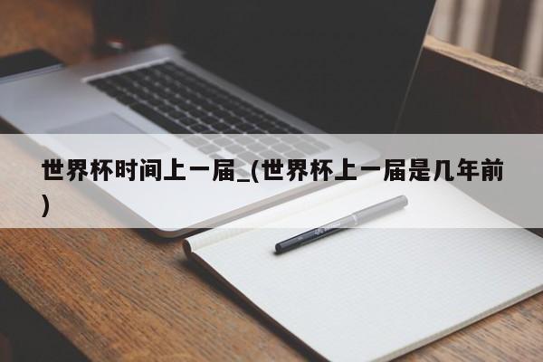 世界杯时间上一届_(世界杯上一届是几年前)